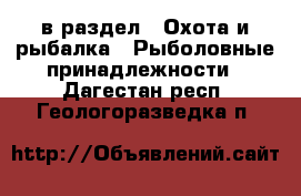  в раздел : Охота и рыбалка » Рыболовные принадлежности . Дагестан респ.,Геологоразведка п.